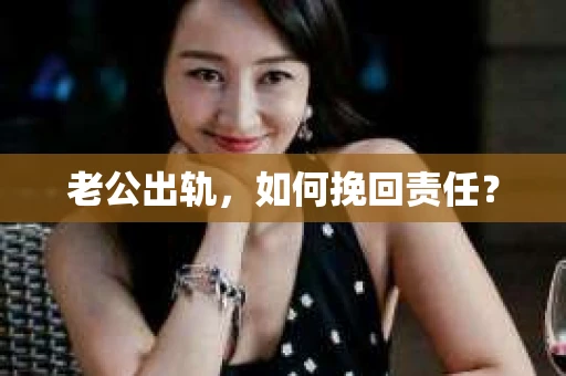 老公出轨，如何挽回责任？