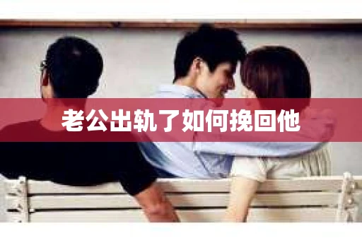 老公出轨了如何挽回他