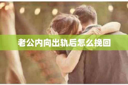 老公内向出轨后怎么挽回