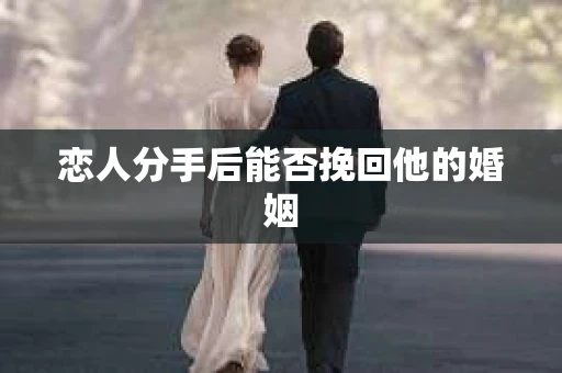 恋人分手后能否挽回他的婚姻
