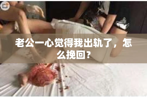 老公一心觉得我出轨了，怎么挽回？