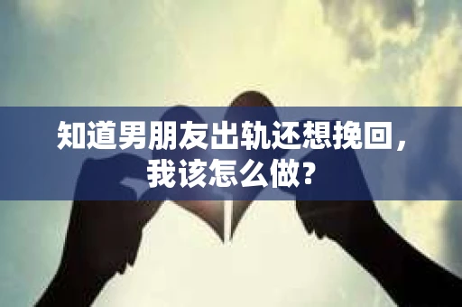 知道男朋友出轨还想挽回，我该怎么做？
