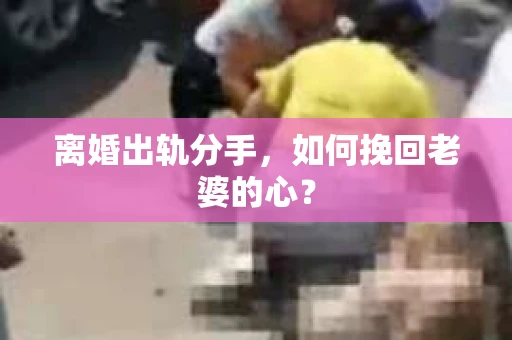 离婚出轨分手，如何挽回老婆的心？
