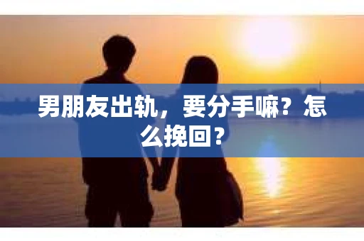 男朋友出轨，要分手嘛？怎么挽回？