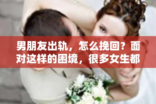 男朋友出轨，怎么挽回？面对这样的困境，很多女生都会感到无助和痛苦。但请相信，无论情况多么糟糕，都有可能找到解决问题的方法。今天，就让我来和大家聊聊，当男朋友出轨时，我们应该如何挽回这段感情。
