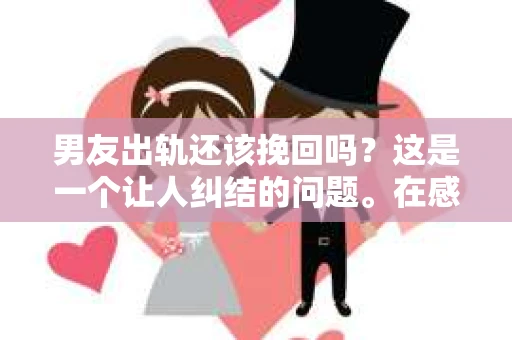 男友出轨还该挽回吗？这是一个让人纠结的问题。在感情的世界里，每个人都会遇到各种各样的困扰，而出轨无疑是其中最让人痛苦的一种。那么，当男友出轨时，我们究竟该不该挽回这段感情呢？以下是我的一些看法。