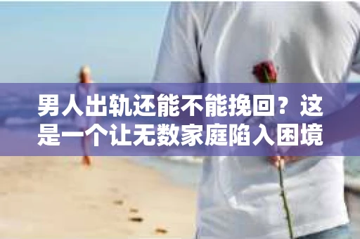 男人出轨还能不能挽回？这是一个让无数家庭陷入困境的问题。在这个问题上，我作为一名专业律师，将从法律、心理和社会等多个角度，为大家分析男人出轨后是否还有挽回的可能。
