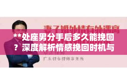 **处座男分手后多久能挽回？深度解析情感挽回时机与策略**