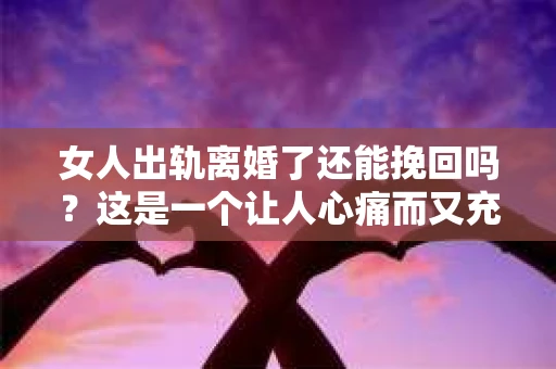 女人出轨离婚了还能挽回吗？这是一个让人心痛而又充满疑惑的问题。在这个充满变数的世界里，婚姻的稳固性似乎变得越来越脆弱。那么，当女人出轨导致离婚后，还有没有可能挽回这段婚姻呢？让我们一起来探讨这个问题。