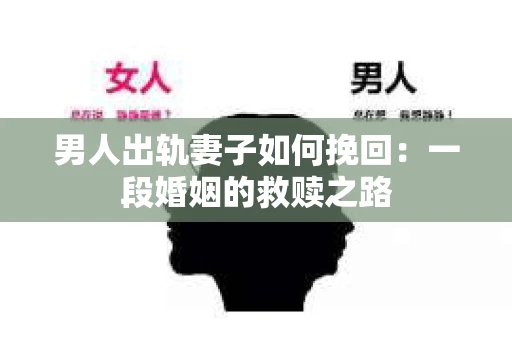 男人出轨妻子如何挽回：一段婚姻的救赎之路