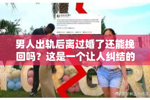 男人出轨后离过婚了还能挽回吗？这是一个让人纠结的问题。在这个充满变数的世界里，婚姻的稳固性似乎变得越来越难以保证。那么，当一个男人出轨后离婚了，他还有机会挽回这段婚姻吗？今天，我们就来探讨一下这个问题。