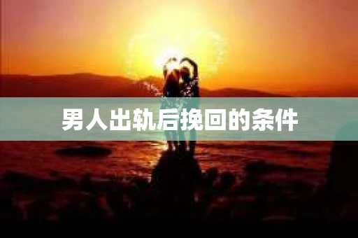男人出轨后挽回的条件
