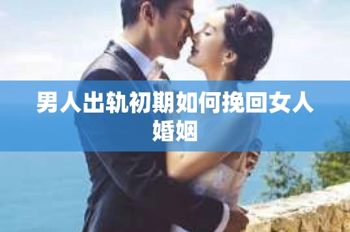 男人出轨初期如何挽回女人婚姻