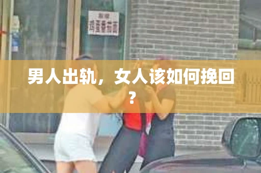 男人出轨，女人该如何挽回？