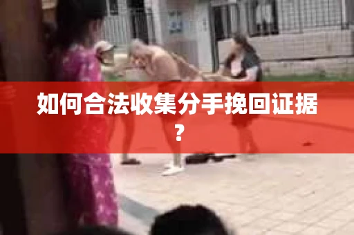如何合法收集分手挽回证据? 如何合法收集分手挽回证据?