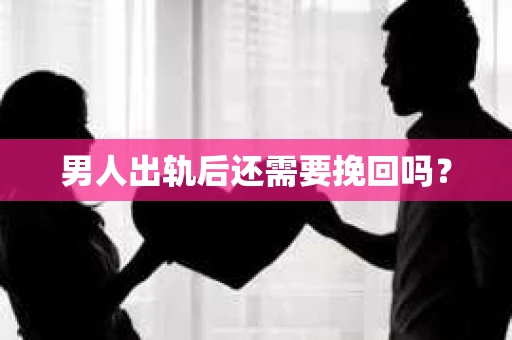 男人出轨后还需要挽回吗？