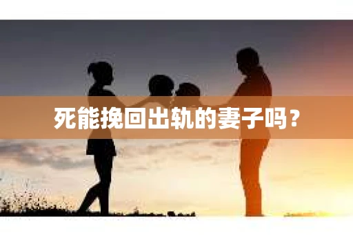 死能挽回出轨的妻子吗？