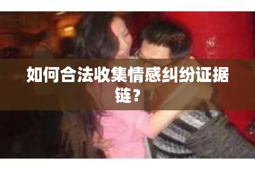 如何合法收集情感纠纷证据链？