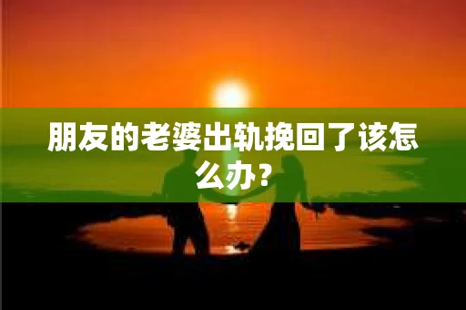 朋友的老婆出轨挽回了该怎么办？