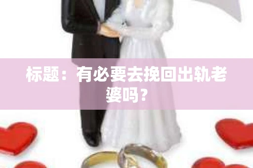 标题：有必要去挽回出轨老婆吗？