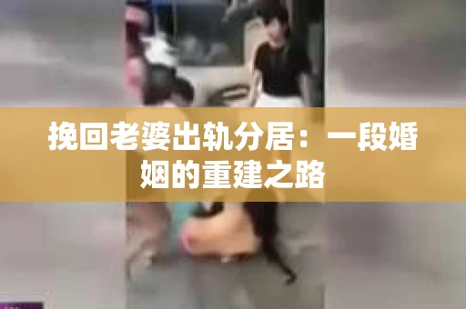 挽回老婆出轨分居：一段婚姻的重建之路