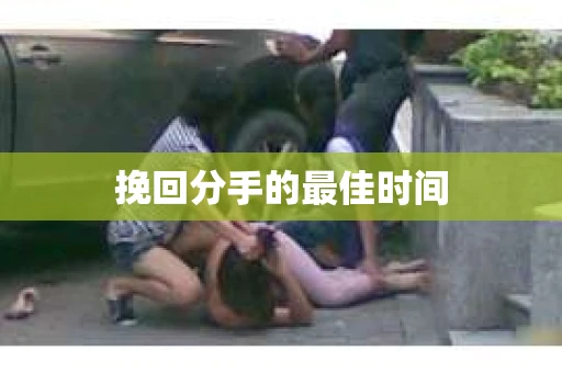 挽回分手的最佳时间