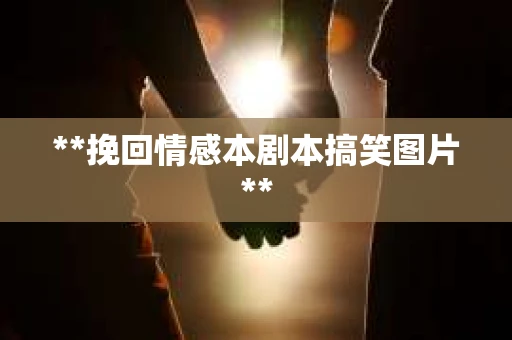 **挽回情感本剧本搞笑图片**