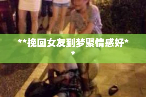 **挽回女友到梦聚情感好**