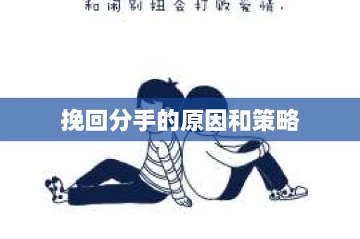 挽回分手的原因和策略