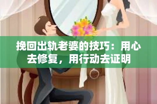 挽回出轨老婆的技巧：用心去修复，用行动去证明