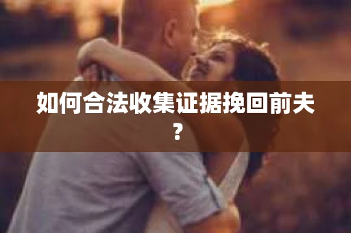如何合法收集证据挽回前夫？