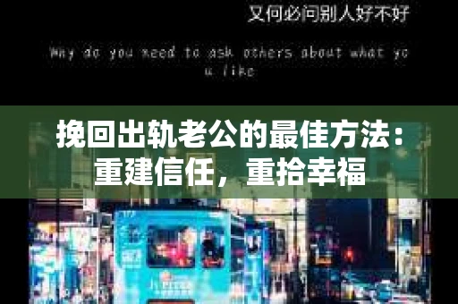 挽回出轨老公的最佳方法：重建信任，重拾幸福