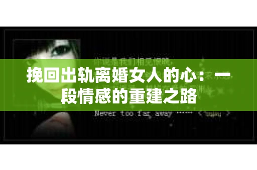 挽回出轨离婚女人的心：一段情感的重建之路