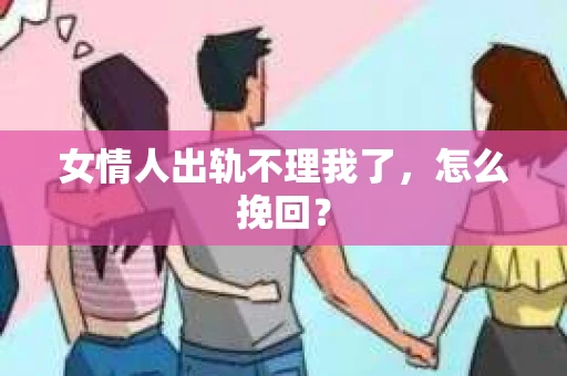 女情人出轨不理我了，怎么挽回？