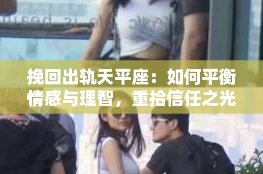 挽回出轨天平座：如何平衡情感与理智，重拾信任之光