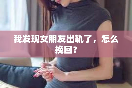 我发现女朋友出轨了，怎么挽回？