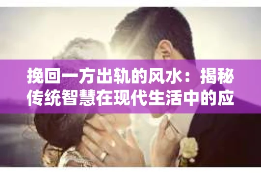 挽回一方出轨的风水：揭秘传统智慧在现代生活中的应用