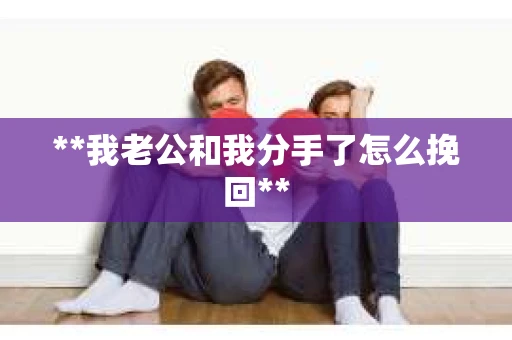 **我老公和我分手了怎么挽回**