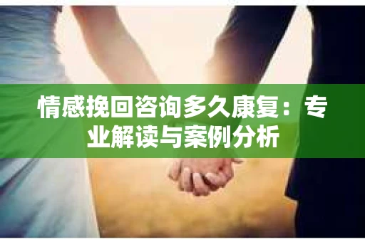 情感挽回咨询多久康复：专业解读与案例分析