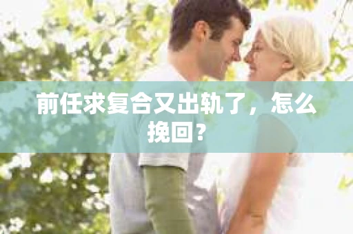 前任求复合又出轨了，怎么挽回？