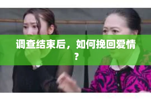 调查结束后，如何挽回爱情？