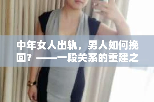 中年女人出轨，男人如何挽回？——一段关系的重建之路