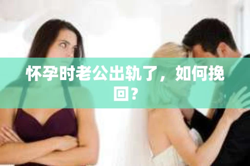 怀孕时老公出轨了，如何挽回？