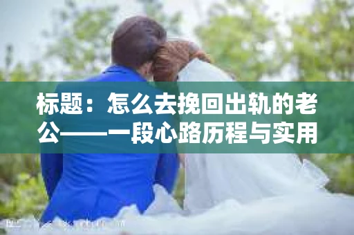 标题：怎么去挽回出轨的老公——一段心路历程与实用建议