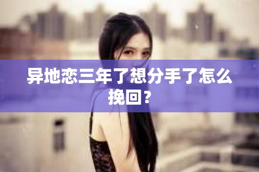 异地恋三年了想分手了怎么挽回？