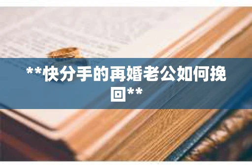 **快分手的再婚老公如何挽回**