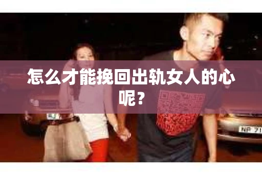 怎么才能挽回出轨女人的心呢？