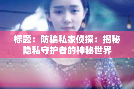 标题：防骗私家侦探：揭秘隐私守护者的神秘世界