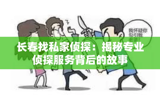 长春找私家侦探：揭秘专业侦探服务背后的故事
