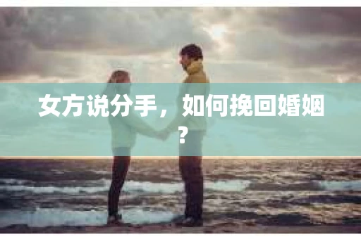 女方说分手，如何挽回婚姻？